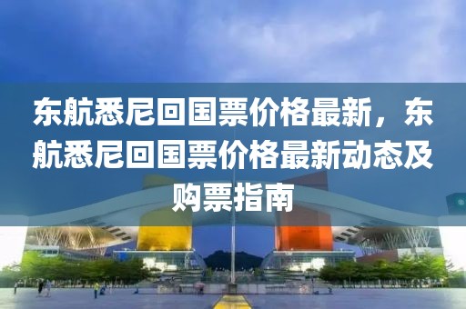 東航悉尼回國(guó)票價(jià)格最新，東航悉尼回國(guó)票價(jià)格最新動(dòng)態(tài)及購(gòu)票指南
