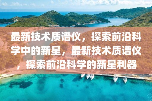 最新技術(shù)質(zhì)譜儀，探索前沿科學(xué)中的新星，最新技術(shù)質(zhì)譜儀，探索前沿科學(xué)的新星利器