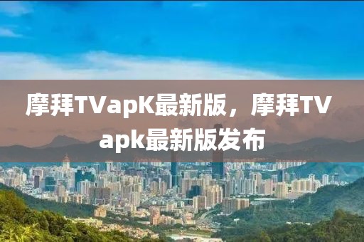 摩拜TVapK最新版，摩拜TV apk最新版發(fā)布