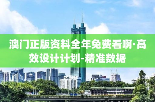 澳門正版資料全年免費(fèi)看啊·高效設(shè)計(jì)計(jì)劃-精準(zhǔn)數(shù)據(jù)