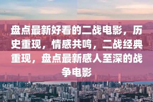 盤點(diǎn)最新好看的二戰(zhàn)電影，歷史重現(xiàn)，情感共鳴，二戰(zhàn)經(jīng)典重現(xiàn)，盤點(diǎn)最新感人至深的戰(zhàn)爭(zhēng)電影