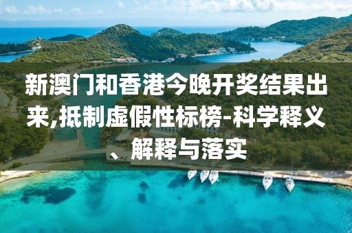 新澳門和香港今晚開獎(jiǎng)結(jié)果出來,抵制虛假性標(biāo)榜-科學(xué)釋義、解釋與落實(shí)