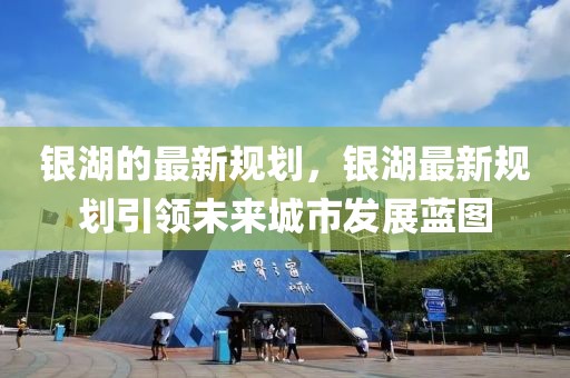 銀湖的最新規(guī)劃，銀湖最新規(guī)劃引領(lǐng)未來城市發(fā)展藍(lán)圖