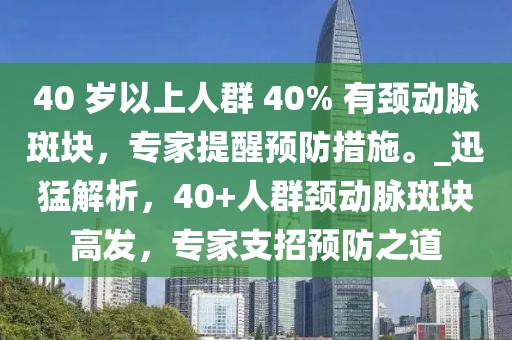 40 歲以上人群 40% 有頸動(dòng)脈斑塊，專家提醒預(yù)防措施。_迅猛解析，40+人群頸動(dòng)脈斑塊高發(fā)，專家支招預(yù)防之道
