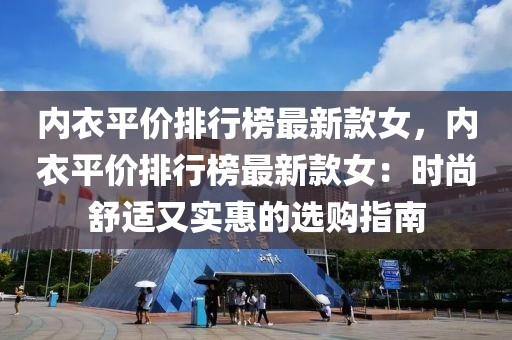 內(nèi)衣平價排行榜最新款女，內(nèi)衣平價排行榜最新款女：時尚舒適又實(shí)惠的選購指南
