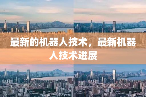 最新的機(jī)器人技術(shù)，最新機(jī)器人技術(shù)進(jìn)展