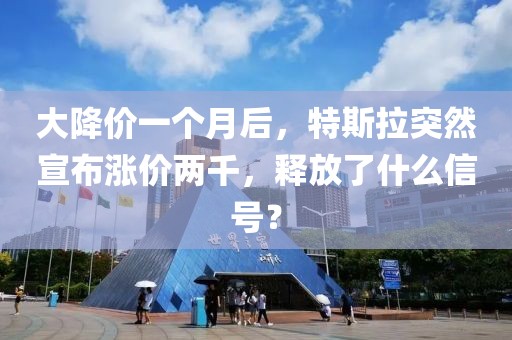 大降價(jià)一個(gè)月后，特斯拉突然宣布漲價(jià)兩千，釋放了什么信號(hào)？