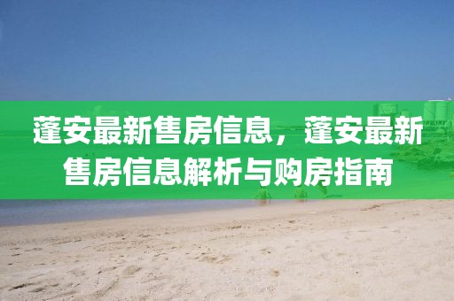蓬安最新售房信息，蓬安最新售房信息解析與購房指南