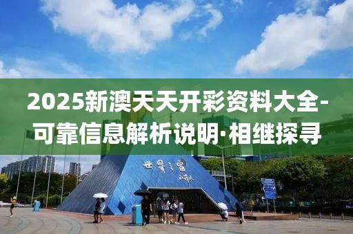 2025新澳天天開彩資料大全-可靠信息解析說明·相繼探尋