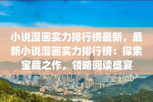小說(shuō)漫畫(huà)實(shí)力排行榜最新，最新小說(shuō)漫畫(huà)實(shí)力排行榜：探索寶藏之作，領(lǐng)略閱讀盛宴