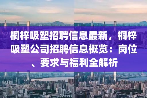 桐梓吸塑招聘信息最新，桐梓吸塑公司招聘信息概覽：崗位、要求與福利全解析