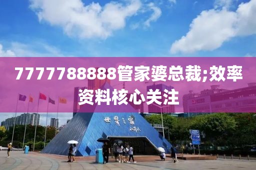 7777788888管家婆總裁;效率資料核心關(guān)注