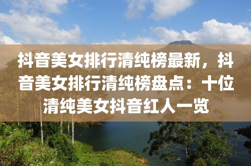 抖音美女排行清純榜最新，抖音美女排行清純榜盤點：十位清純美女抖音紅人一覽
