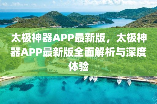 太極神器APP最新版，太極神器APP最新版全面解析與深度體驗