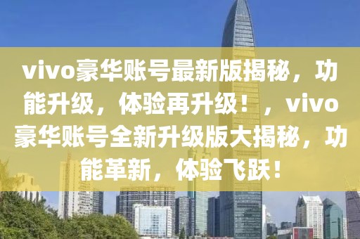 vivo豪華賬號(hào)最新版揭秘，功能升級(jí)，體驗(yàn)再升級(jí)！，vivo豪華賬號(hào)全新升級(jí)版大揭秘，功能革新，體驗(yàn)飛躍！