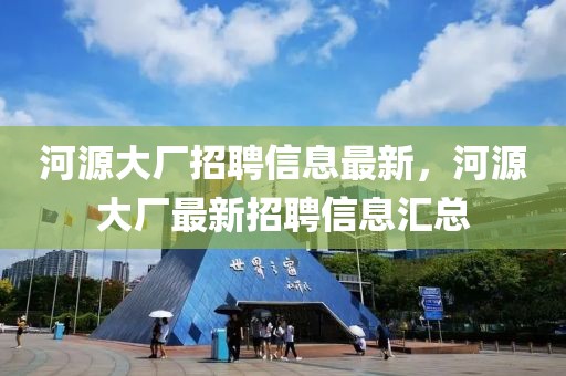河源大廠招聘信息最新，河源大廠最新招聘信息匯總