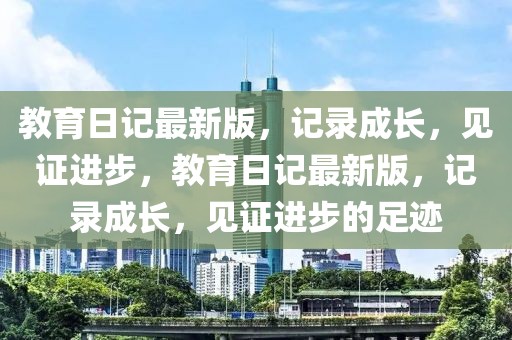 教育日記最新版，記錄成長，見證進(jìn)步，教育日記最新版，記錄成長，見證進(jìn)步的足跡