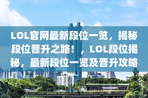 LOL官網(wǎng)最新段位一覽，揭秘段位晉升之路！，LOL段位揭秘，最新段位一覽及晉升攻略