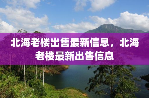 北海老樓出售最新信息，北海老樓最新出售信息