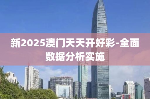新2025澳門天天開好彩-全面數(shù)據(jù)分析實(shí)施
