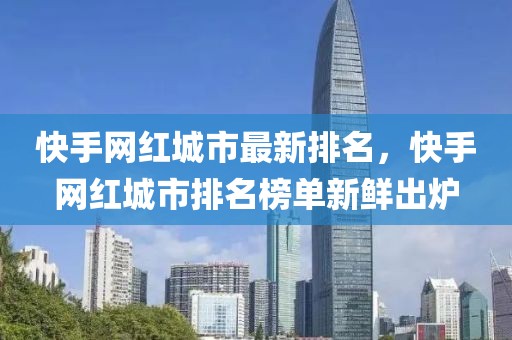 快手網(wǎng)紅城市最新排名，快手網(wǎng)紅城市排名榜單新鮮出爐