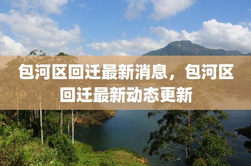 包河區(qū)回遷最新消息，包河區(qū)回遷最新動態(tài)更新