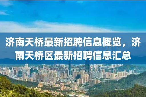 濟(jì)南天橋最新招聘信息概覽，濟(jì)南天橋區(qū)最新招聘信息匯總