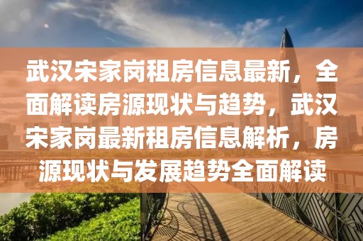 武漢宋家崗租房信息最新，全面解讀房源現(xiàn)狀與趨勢，武漢宋家崗最新租房信息解析，房源現(xiàn)狀與發(fā)展趨勢全面解讀