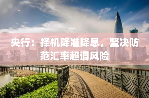 央行：擇機降準降息，堅決防范匯率超調(diào)風險