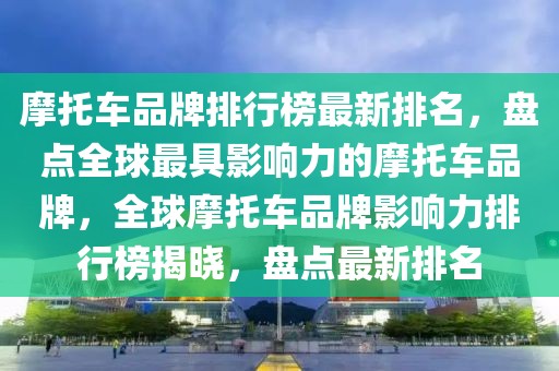 摩托車品牌排行榜最新排名，盤點全球最具影響力的摩托車品牌，全球摩托車品牌影響力排行榜揭曉，盤點最新排名