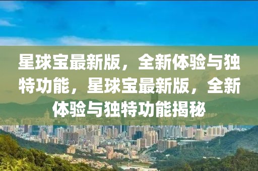 星球?qū)氉钚掳妫麦w驗(yàn)與獨(dú)特功能，星球?qū)氉钚掳?，全新體驗(yàn)與獨(dú)特功能揭秘