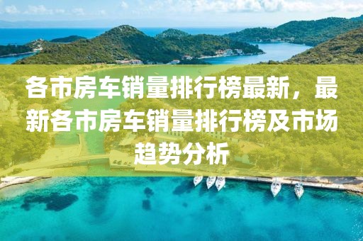 各市房車銷量排行榜最新，最新各市房車銷量排行榜及市場趨勢分析