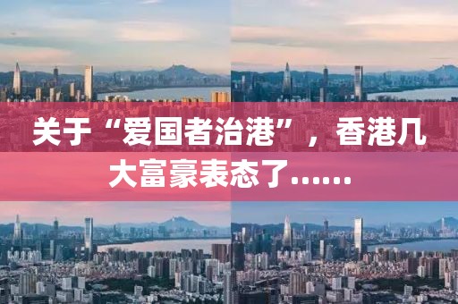 關(guān)于“愛國(guó)者治港”，香港幾大富豪表態(tài)了……