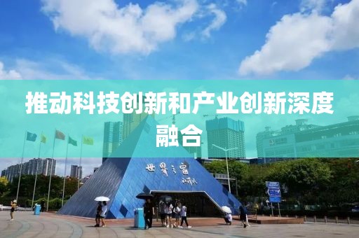 推動(dòng)科技創(chuàng)新和產(chǎn)業(yè)創(chuàng)新深度融合
