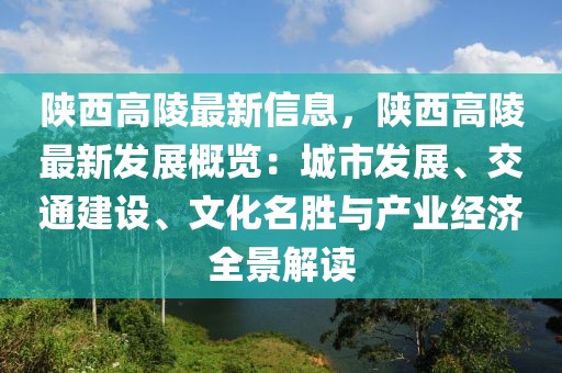 陜西高陵最新信息，陜西高陵最新發(fā)展概覽：城市發(fā)展、交通建設(shè)、文化名勝與產(chǎn)業(yè)經(jīng)濟全景解讀