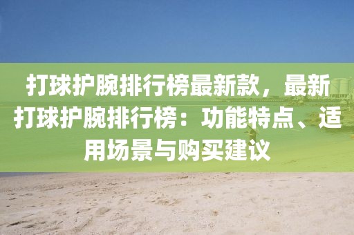打球護腕排行榜最新款，最新打球護腕排行榜：功能特點、適用場景與購買建議