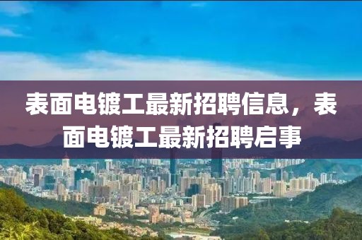表面電鍍工最新招聘信息，表面電鍍工最新招聘啟事