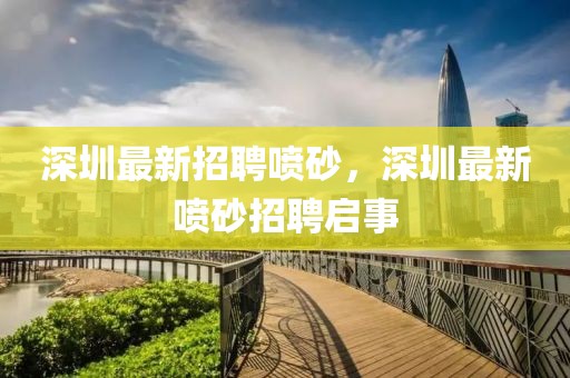 深圳最新招聘噴砂，深圳最新噴砂招聘啟事