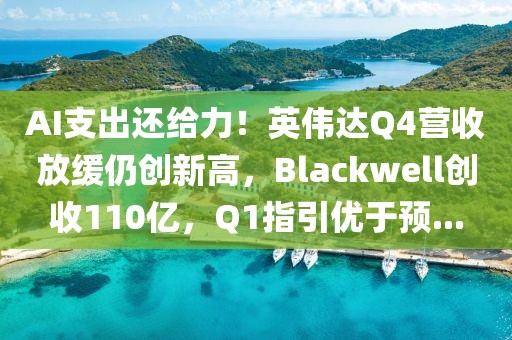 AI支出還給力！英偉達Q4營收放緩仍創(chuàng)新高，Blackwell創(chuàng)收110億，Q1指引優(yōu)于預(yù)...