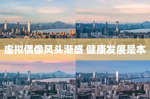 虛擬偶像風(fēng)頭漸盛 健康發(fā)展是本