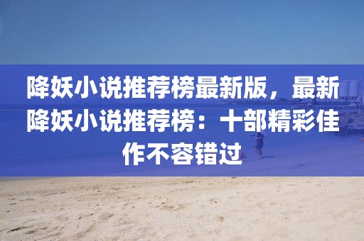降妖小說推薦榜最新版，最新降妖小說推薦榜：十部精彩佳作不容錯過