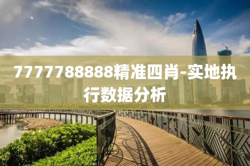 7777788888精準四肖-實地執(zhí)行數(shù)據(jù)分析