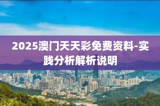 2025澳門天天彩免費(fèi)資料-實(shí)踐分析解析說明
