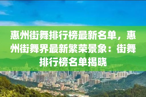 惠州街舞排行榜最新名單，惠州街舞界最新繁榮景象：街舞排行榜名單揭曉