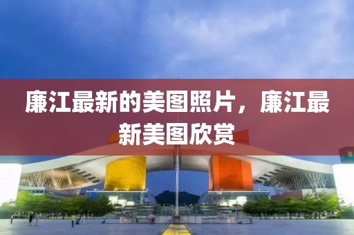 廉江最新的美圖照片，廉江最新美圖欣賞