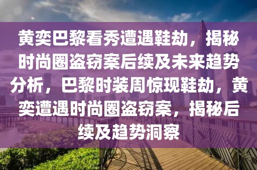 黃奕巴黎看秀遭遇鞋劫，揭秘時尚圈盜竊案后續(xù)及未來趨勢分析，巴黎時裝周驚現(xiàn)鞋劫，黃奕遭遇時尚圈盜竊案，揭秘后續(xù)及趨勢洞察