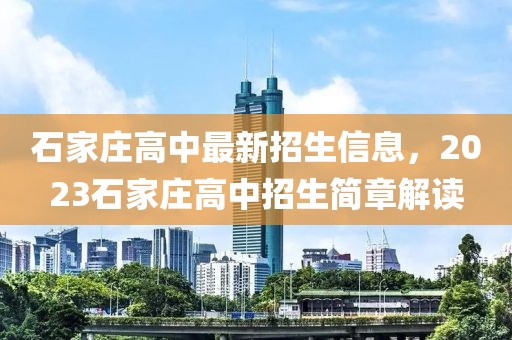 石家莊高中最新招生信息，2023石家莊高中招生簡章解讀