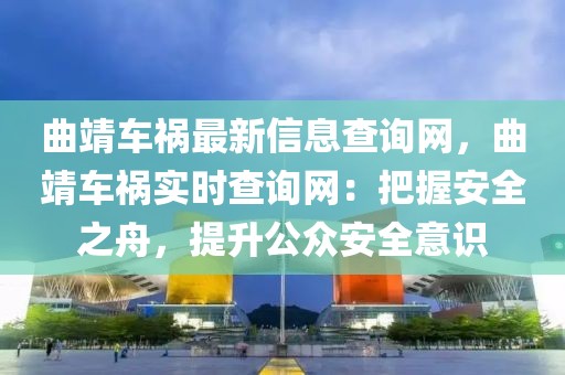 曲靖車禍最新信息查詢網(wǎng)，曲靖車禍實時查詢網(wǎng)：把握安全之舟，提升公眾安全意識