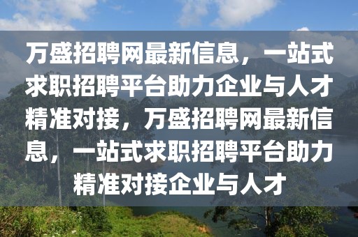 萬(wàn)盛招聘網(wǎng)最新信息，一站式求職招聘平臺(tái)助力企業(yè)與人才精準(zhǔn)對(duì)接，萬(wàn)盛招聘網(wǎng)最新信息，一站式求職招聘平臺(tái)助力精準(zhǔn)對(duì)接企業(yè)與人才
