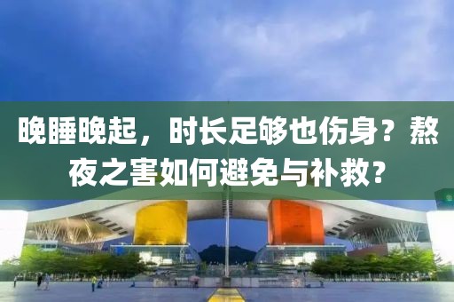 晚睡晚起，時長足夠也傷身？熬夜之害如何避免與補救？